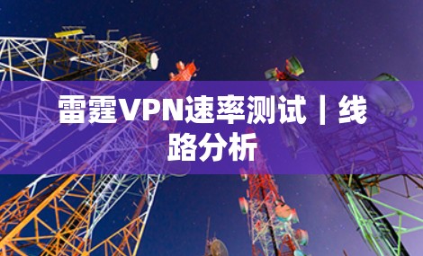 雷霆VPN速率测试|线路分析 雷霆VPN速率测试|线路分析