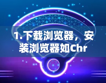 1.下载浏览器,安装浏览器如Chrome、Firefox、Safari等 1.下载浏览器,安装浏览器如Chrome、Firefox、Safari等