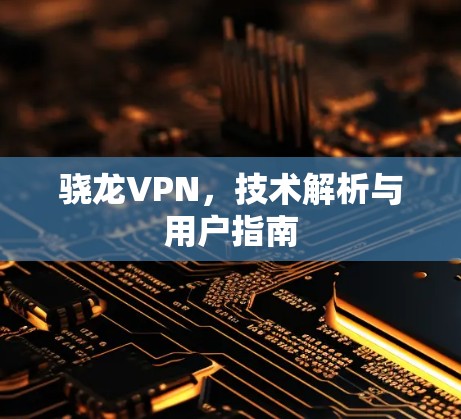 骁龙VPN,技术解析与用户指南 骁龙VPN,技术解析与用户指南
