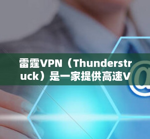 雷霆VPN(Thunderstruck)是一家提供高速VPN服务的公司,如果你是苹果用户,可以通过以下步骤下载其苹果版VPN 雷霆VPN(Thunderstruck)是一家提供高速VPN服务的公司,如果你是苹果用户,可以通过以下步骤下载其苹果版VPN