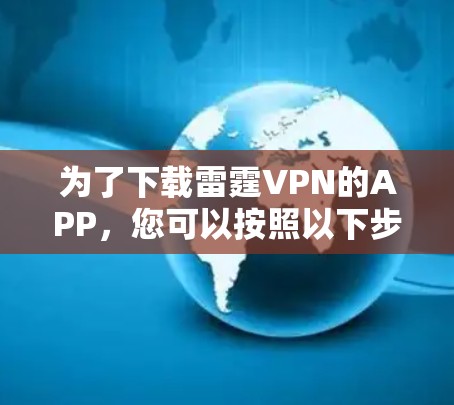 为了下载雷霆VPN的APP，您可以按照以下步骤操作