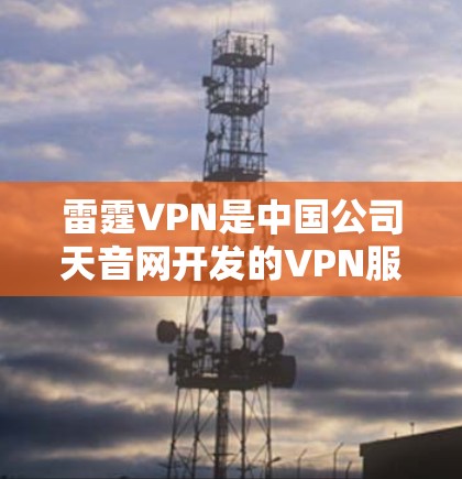 雷霆VPN是中国公司天音网开发的VPN服务,官方下载需要按照官方渠道获取账号和密码。以下是获取雷霆VPN官方下载的步骤 雷霆VPN是中国公司天音网开发的VPN服务,官方下载需要按照官方渠道获取账号和密码。以下是获取雷霆VPN官方下载的步骤