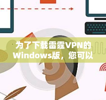 为了下载雷霆VPN的Windows版,您可以按照以下步骤进行操作 为了下载雷霆VPN的Windows版,您可以按照以下步骤进行操作