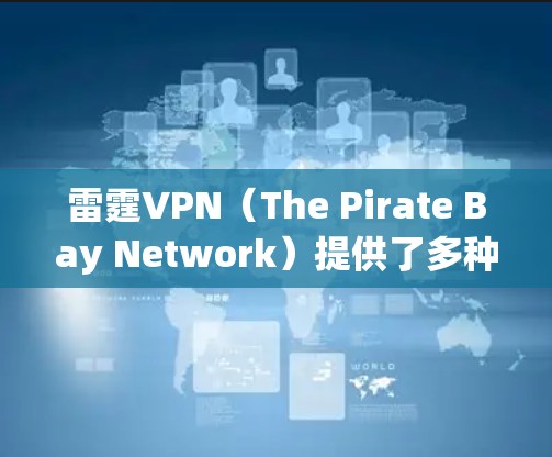 雷霆VPN（The Pirate Bay Network）提供了多种VPN服务，包括iOS版的下载。以下是使用雷霆VPNiOS版的基本步骤