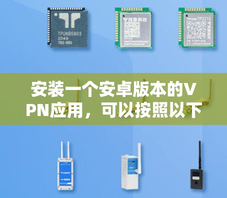安装一个安卓版本的VPN应用，可以按照以下步骤进行