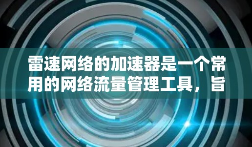雷速网络的加速器是一个常用的网络流量管理工具,旨在优化网络性能和资源分配。以下是对雷速网络加速器的一些基本信息和使用方法 雷速网络的加速器是一个常用的网络流量管理工具,旨在优化网络性能和资源分配。以下是对雷速网络加速器的一些基本信息和使用方法