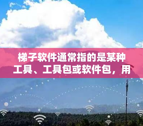 梯子软件通常指的是某种工具、工具包或软件包，用于管理、安装或配置特定的软件功能或工具。在编程或开发领域，梯子软件可能用于管理代码、库、工具包等