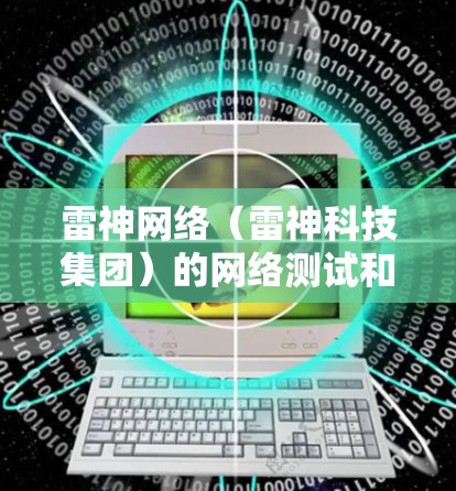 雷神网络（雷神科技集团）的网络测试和性能指标主要取决于雷神网络本身的网络架构、服务器配置、节点连接以及数据传输的带宽。以下是一些常见的参数和指标