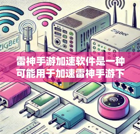雷神手游加速软件是一种可能用于加速雷神手游下载和游戏体验的工具,但需要注意以下几点 雷神手游加速软件是一种可能用于加速雷神手游下载和游戏体验的工具,但需要注意以下几点