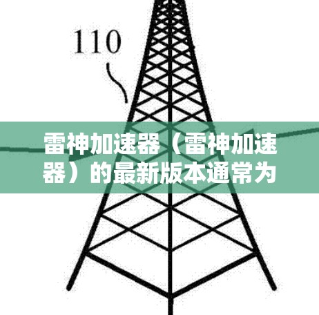 雷神加速器(雷神加速器)的最新版本通常为 雷神加速版 v5.或 雷神加速版 v6.以下是一个详细的安装步骤,适用于雷神加速版 v5. 雷神加速器(雷神加速器)的最新版本通常为 雷神加速版 v5.或 雷神加速版 v6.以下是一个详细的安装步骤,适用于雷神加速版 v5.