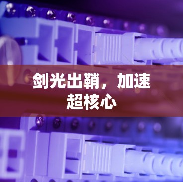 剑光出鞘,加速超核心 剑光出鞘,加速超核心