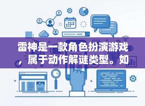 雷神是一款角色扮演游戏,属于动作解谜类型。如果你在玩雷神游戏并想要加速游戏,可能需要考虑以下几点 雷神是一款角色扮演游戏,属于动作解谜类型。如果你在玩雷神游戏并想要加速游戏,可能需要考虑以下几点