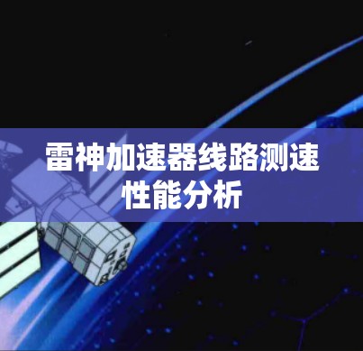 雷神加速器线路测速性能分析 雷神加速器线路测速性能分析