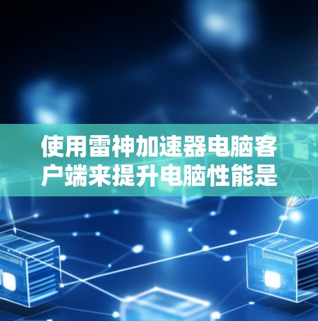 使用雷神加速器电脑客户端来提升电脑性能是一个简单而有效的解决方案,但使用过程需要谨慎处理,以确保安全和合法。以下是一个详细且条理清晰的步骤指南 使用雷神加速器电脑客户端来提升电脑性能是一个简单而有效的解决方案,但使用过程需要谨慎处理,以确保安全和合法。以下是一个详细且条理清晰的步骤指南