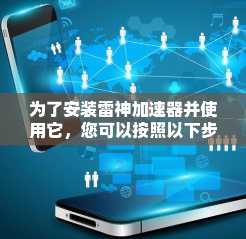 为了安装雷神加速器并使用它,您可以按照以下步骤进行操作 为了安装雷神加速器并使用它,您可以按照以下步骤进行操作