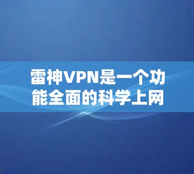 雷神VPN是一个功能全面的科学上网工具,适合用户科学控制和管理自己的网络连接。以下是对雷神VPN科学上网功能的详细分析 雷神VPN是一个功能全面的科学上网工具,适合用户科学控制和管理自己的网络连接。以下是对雷神VPN科学上网功能的详细分析