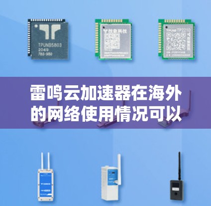 雷鸣云加速器在海外的网络使用情况可以从以下几个方面进行分析