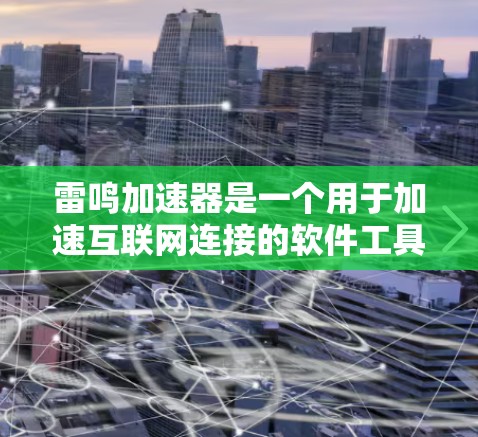 雷鸣加速器是一个用于加速互联网连接的软件工具,通常用于提升网络速度。以下是几个常见的雷鸣加速器下载链接,供您参考 雷鸣加速器是一个用于加速互联网连接的软件工具,通常用于提升网络速度。以下是几个常见的雷鸣加速器下载链接,供您参考