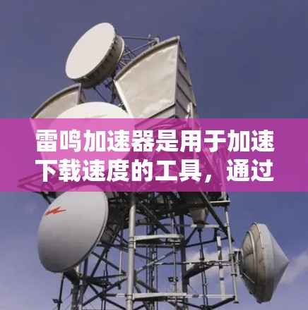 雷鸣加速器是用于加速下载速度的工具，通过使用外网工具可以帮助用户更快地完成下载任务。以下是对如何使用外网工具加速下载的详细步骤