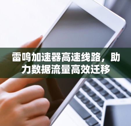 雷鸣加速器高速线路,助力数据流量高效迁移 雷鸣加速器高速线路,助力数据流量高效迁移