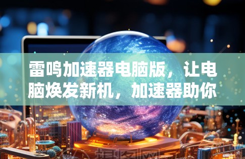 雷鸣加速器电脑版，让电脑焕发新机，加速器助你超凡一派
