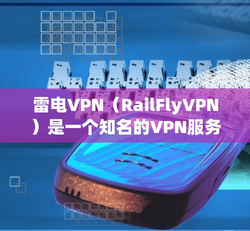 雷电VPN（RailFlyVPN）是一个知名的VPN服务，最近推出了11.版本。以下是安装雷电VPN 11.的详细步骤