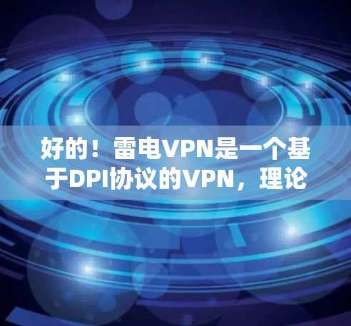 好的!雷电VPN是一个基于DPI协议的VPN,理论上速度较快,但实际速度可能会因多种因素影响,包括网络环境、设备配置等。为了测试雷电VPN的连接速度,您可以按照以下步骤操作 好的!雷电VPN是一个基于DPI协议的VPN,理论上速度较快,但实际速度可能会因多种因素影响,包括网络环境、设备配置等。为了测试雷电VPN的连接速度,您可以按照以下步骤操作