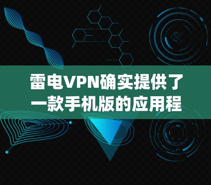 雷电VPN确实提供了一款手机版的应用程序，通常称为手机版或手机端。该应用通常与网银服务 provider（如支付宝、微信支付等）合作，提供手机端的云存储、支付和VPN功能