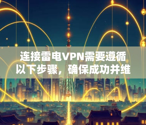 连接雷电VPN需要遵循以下步骤，确保成功并维护内部安全