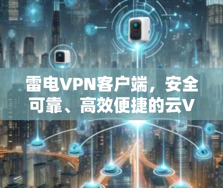雷电VPN客户端,安全可靠、高效便捷的云VPN解决方案 雷电VPN客户端,安全可靠、高效便捷的云VPN解决方案