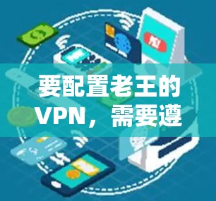 要配置老王的VPN，需要遵循以下步骤，确保VPN的安全和可用性