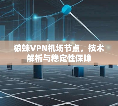 狼蛛VPN机场节点,技术解析与稳定性保障 狼蛛VPN机场节点,技术解析与稳定性保障