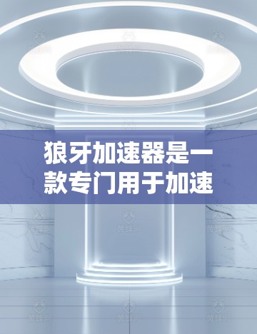 狼牙加速器是一款专门用于加速下载速度的工具,主要功能包括自动加速、缓存优化和异常处理。以下是对狼牙加速器体验的分析 狼牙加速器是一款专门用于加速下载速度的工具,主要功能包括自动加速、缓存优化和异常处理。以下是对狼牙加速器体验的分析