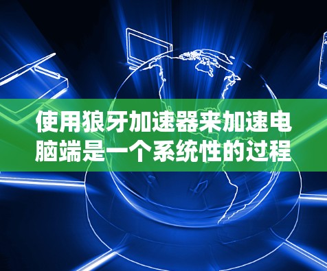 使用狼牙加速器来加速电脑端是一个系统性的过程,确保其有效性和安全性。以下是一个步骤清晰的指南 使用狼牙加速器来加速电脑端是一个系统性的过程,确保其有效性和安全性。以下是一个步骤清晰的指南
