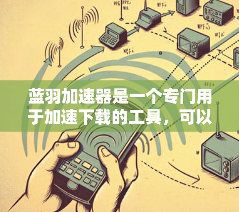 蓝羽加速器是一个专门用于加速下载的工具,可以在电脑上进行安装和使用。以下是一个详细的步骤指南 蓝羽加速器是一个专门用于加速下载的工具,可以在电脑上进行安装和使用。以下是一个详细的步骤指南