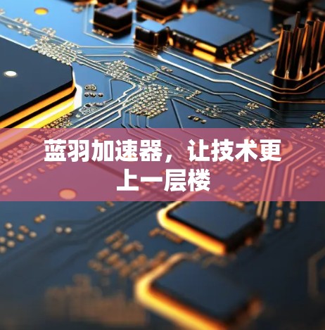 蓝羽加速器,让技术更上一层楼 蓝羽加速器,让技术更上一层楼