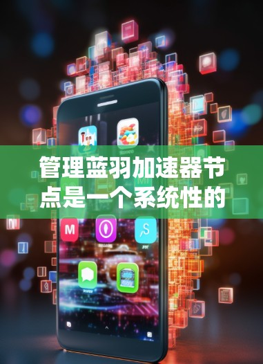 管理蓝羽加速器节点是一个系统性的过程,涉及多个步骤和配置。以下是一个全面的步骤指南,帮助您理解和操作节点管理 管理蓝羽加速器节点是一个系统性的过程,涉及多个步骤和配置。以下是一个全面的步骤指南,帮助您理解和操作节点管理