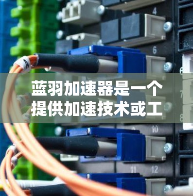 蓝羽加速器是一个提供加速技术或工具的网站,通常提供软件下载、下载链接和功能说明。为了访问蓝羽加速器的官方网站,可以按照以下步骤操作 蓝羽加速器是一个提供加速技术或工具的网站,通常提供软件下载、下载链接和功能说明。为了访问蓝羽加速器的官方网站,可以按照以下步骤操作