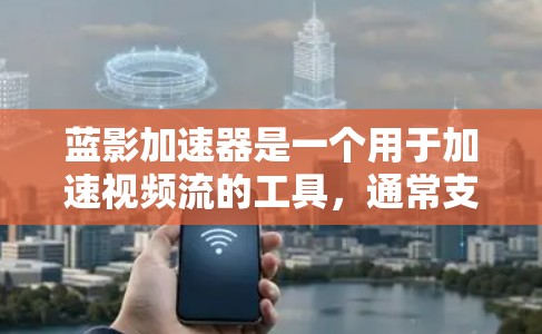 蓝影加速器是一个用于加速视频流的工具，通常支持多用户使用。以下是使用蓝影加速器的步骤