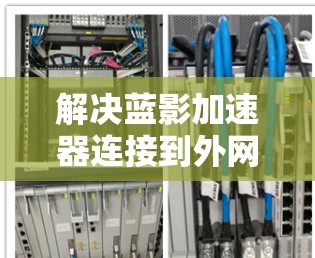解决蓝影加速器连接到外网的问题，可以按照以下步骤进行