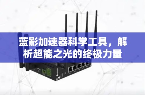 蓝影加速器科学工具,解析超能之光的终极力量 蓝影加速器科学工具,解析超能之光的终极力量