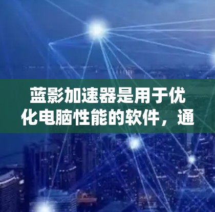 蓝影加速器是用于优化电脑性能的软件,通常用于解决显卡性能不足或系统资源占用的问题。以下是使用蓝影加速器电脑端的步骤指南 蓝影加速器是用于优化电脑性能的软件,通常用于解决显卡性能不足或系统资源占用的问题。以下是使用蓝影加速器电脑端的步骤指南