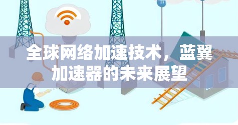 全球网络加速技术,蓝翼加速器的未来展望 全球网络加速技术,蓝翼加速器的未来展望