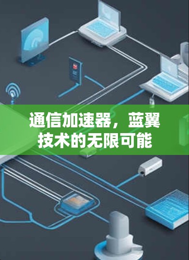 通信加速器,蓝翼技术的无限可能 通信加速器,蓝翼技术的无限可能