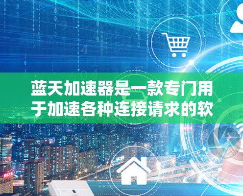 蓝天加速器是一款专门用于加速各种连接请求的软件工具。如果你正在寻找一个安全、高效且功能全面的加速器，那么蓝天加速器可能是你的最佳选择。以下是对蓝天加速器的详细介绍