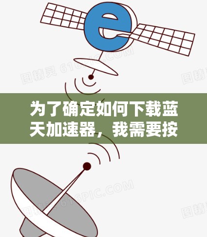 为了确定如何下载蓝天加速器,我需要按照以下步骤进行分析 为了确定如何下载蓝天加速器,我需要按照以下步骤进行分析