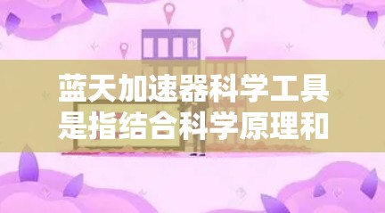 蓝天加速器科学工具是指结合科学原理和技术的工具,旨在通过加速技术、科学方法或实验进程,以提高效率、解决问题或推动创新。以下是对这一概念的详细分析和总结 蓝天加速器科学工具是指结合科学原理和技术的工具,旨在通过加速技术、科学方法或实验进程,以提高效率、解决问题或推动创新。以下是对这一概念的详细分析和总结