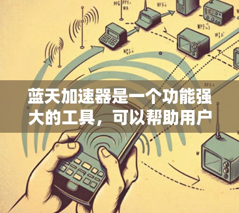 蓝天加速器是一个功能强大的工具,可以帮助用户快速加载游戏资源、视频剪辑等,提升工作效率。以下是一个系统化的指南,帮助您全面掌握蓝天加速器的使用方法和配置 蓝天加速器是一个功能强大的工具,可以帮助用户快速加载游戏资源、视频剪辑等,提升工作效率。以下是一个系统化的指南,帮助您全面掌握蓝天加速器的使用方法和配置