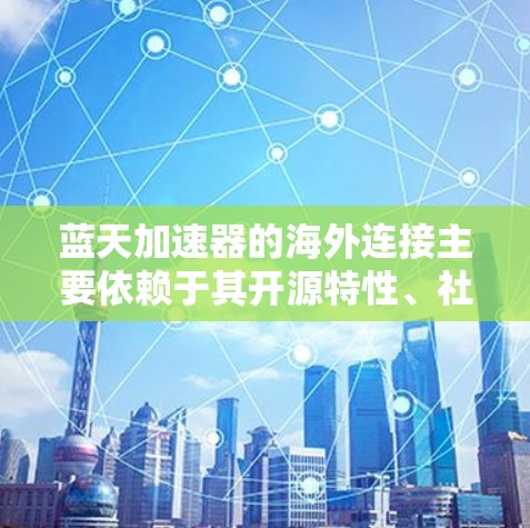 蓝天加速器的海外连接主要依赖于其开源特性、社区驱动、开放平台、开放接口和开源技术和开放数据的结合。以下是这些因素的具体影响 蓝天加速器的海外连接主要依赖于其开源特性、社区驱动、开放平台、开放接口和开源技术和开放数据的结合。以下是这些因素的具体影响
