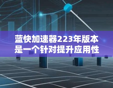 蓝快加速器223年版本是一个针对提升应用性能的加速工具,旨在帮助用户更快地加载游戏、优化资源管理,以及在不同硬件上提供高效支持。以下是该版本的一些关键特点和功能 蓝快加速器223年版本是一个针对提升应用性能的加速工具,旨在帮助用户更快地加载游戏、优化资源管理,以及在不同硬件上提供高效支持。以下是该版本的一些关键特点和功能
